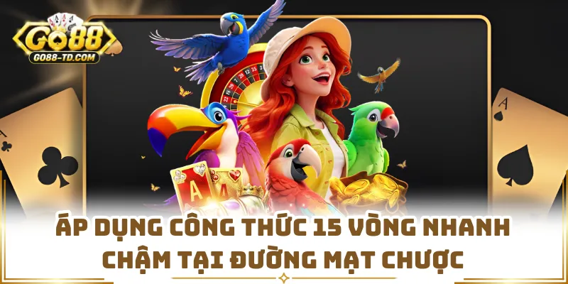 Áp Dụng Công Thức 15 Vòng Nhanh Chậm Tại Đường Mạt Chược