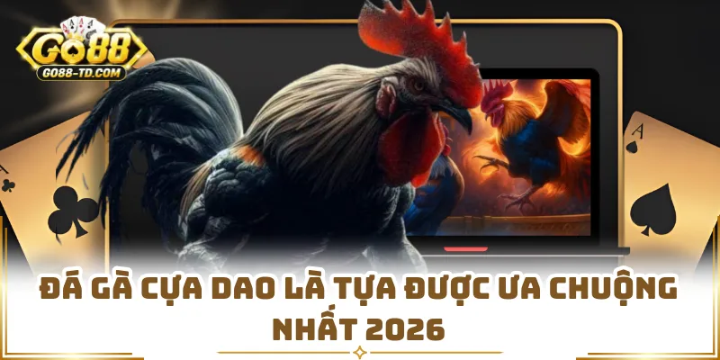 Đá Gà Cựa Dao Là Tựa Được Ưa Chuộng Nhất 2026